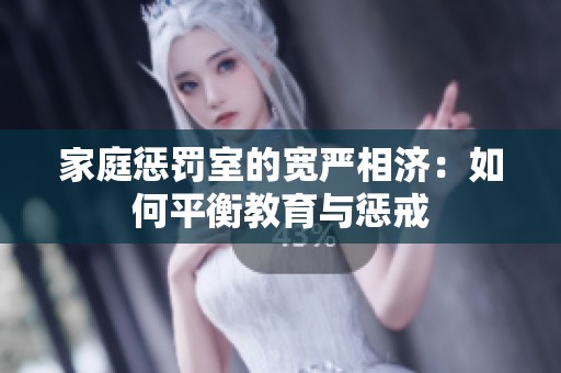 家庭懲罰室的寬嚴相濟：如何平衡教育與懲戒