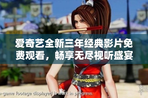 愛奇藝全新三年經(jīng)典影片免費(fèi)觀看，暢享無盡視聽盛宴