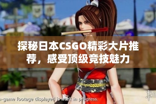 探秘日本CSGO精彩大片推薦，感受頂級(jí)競(jìng)技魅力