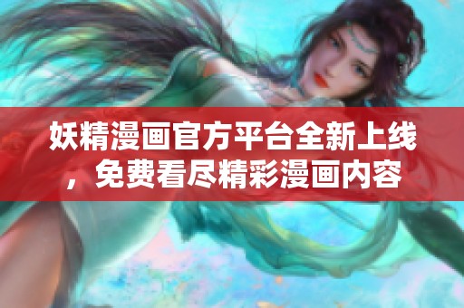 妖精漫畫官方平臺(tái)全新上線，免費(fèi)看盡精彩漫畫內(nèi)容
