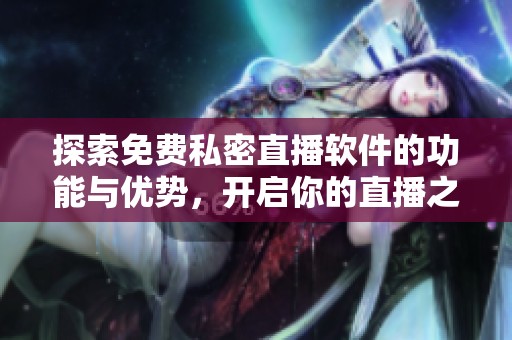 探索免費(fèi)私密直播軟件的功能與優(yōu)勢，開啟你的直播之旅