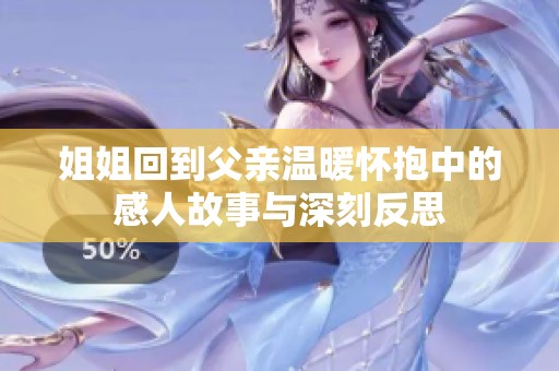 姐姐回到父親溫暖懷抱中的感人故事與深刻反思