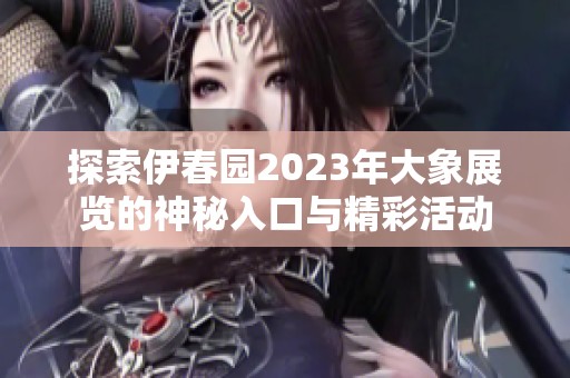 探索伊春園2023年大象展覽的神秘入口與精彩活動