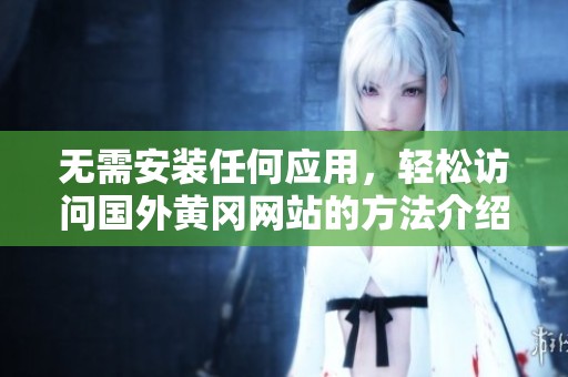 無需安裝任何應(yīng)用，輕松訪問國外黃岡網(wǎng)站的方法介紹