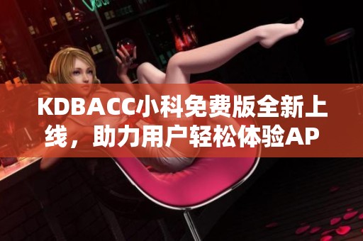 KDBACC小科免費(fèi)版全新上線，助力用戶輕松體驗(yàn)APK功能