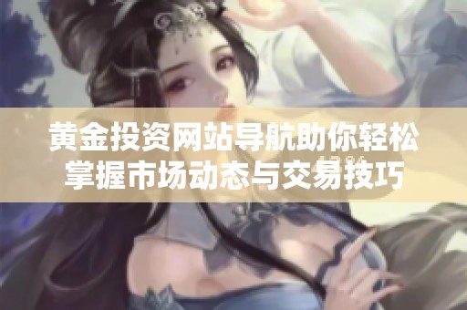 黃金投資網(wǎng)站導(dǎo)航助你輕松掌握市場(chǎng)動(dòng)態(tài)與交易技巧