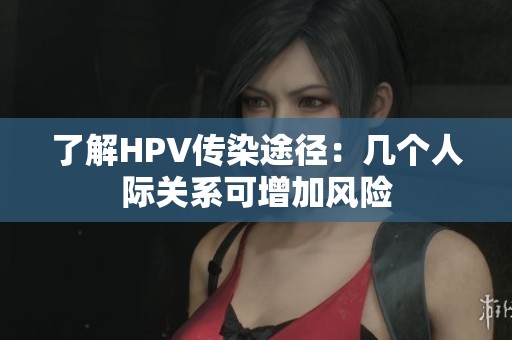 了解HPV傳染途徑：幾個人際關系可增加風險