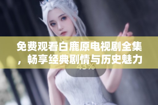 免費觀看白鹿原電視劇全集，暢享經典劇情與歷史魅力