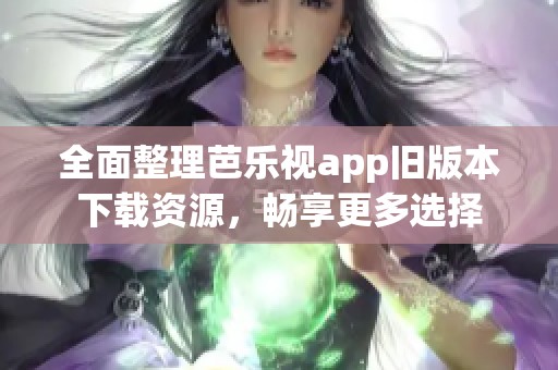 全面整理芭樂(lè)視app舊版本下載資源，暢享更多選擇