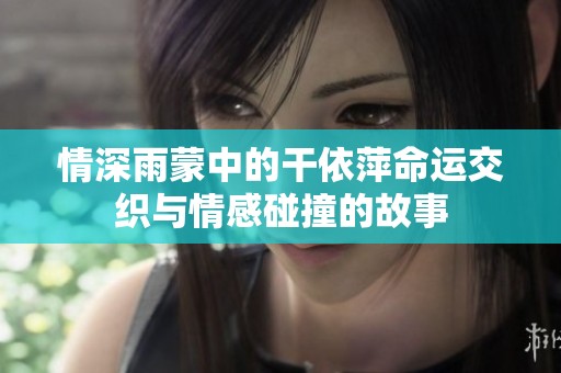 情深雨蒙中的干依萍命運(yùn)交織與情感碰撞的故事