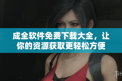 成全軟件免費下載大全，讓你的資源獲取更輕松方便
