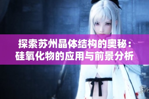 探索蘇州晶體結構的奧秘：硅氧化物的應用與前景分析