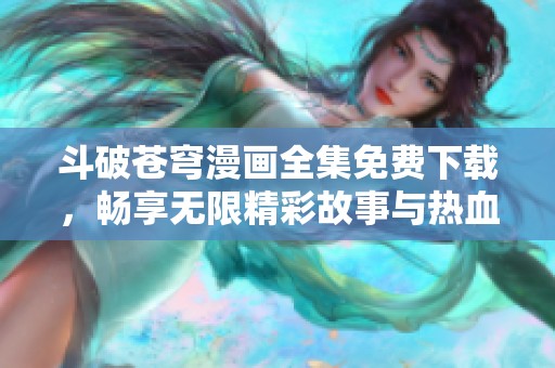 斗破蒼穹漫畫全集免費(fèi)下載，暢享無限精彩故事與熱血冒險(xiǎn)