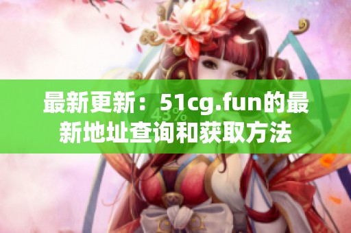 最新更新：51cg.fun的最新地址查詢和獲取方法