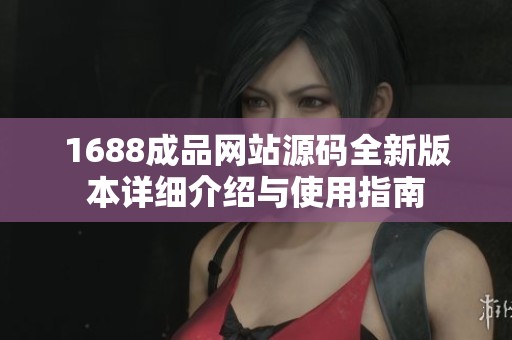 1688成品網(wǎng)站源碼全新版本詳細介紹與使用指南