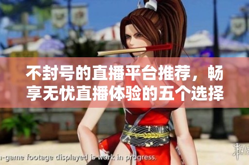 不封號(hào)的直播平臺(tái)推薦，暢享無(wú)憂直播體驗(yàn)的五個(gè)選擇