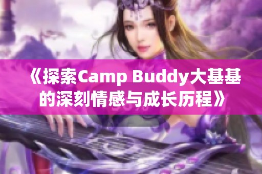 《探索Camp Buddy大基基的深刻情感與成長(zhǎng)歷程》