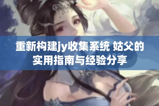 重新構(gòu)建jy收集系統(tǒng) 姑父的實用指南與經(jīng)驗分享