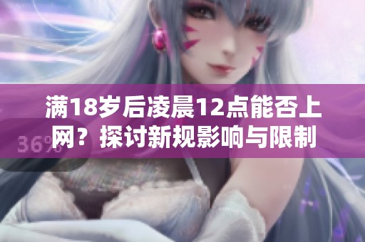 滿18歲后凌晨12點能否上網(wǎng)？探討新規(guī)影響與限制