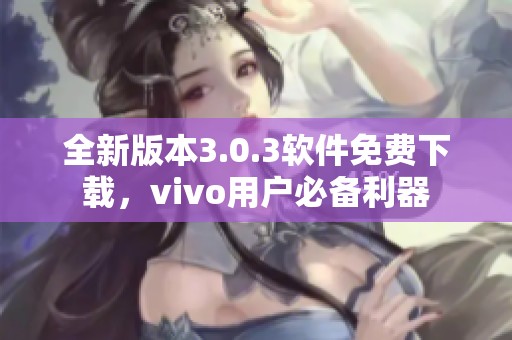 全新版本3.0.3軟件免費(fèi)下載，vivo用戶必備利器