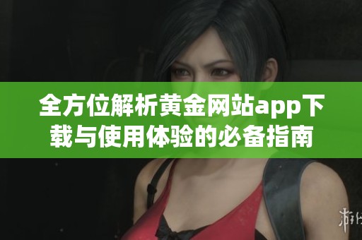 全方位解析黃金網(wǎng)站app下載與使用體驗的必備指南