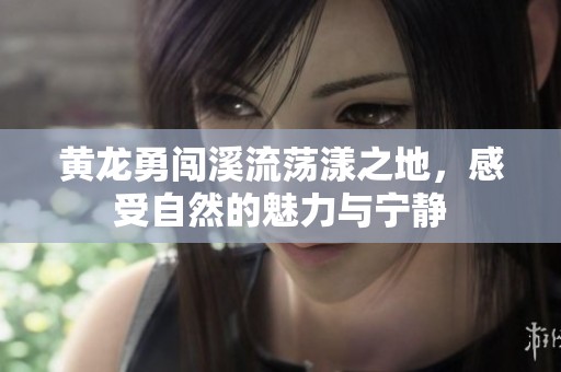 黃龍勇闖溪流蕩漾之地，感受自然的魅力與寧靜