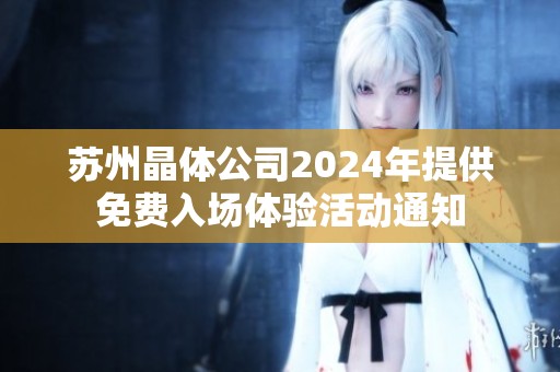 蘇州晶體公司2024年提供免費入場體驗活動通知