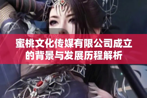 蜜桃文化傳媒有限公司成立的背景與發(fā)展歷程解析