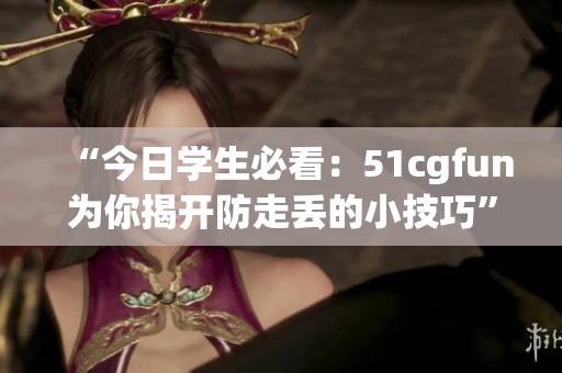 “今日學(xué)生必看：51cgfun為你揭開防走丟的小技巧”