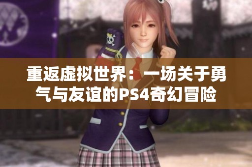 重返虛擬世界：一場關(guān)于勇氣與友誼的PS4奇幻冒險(xiǎn)