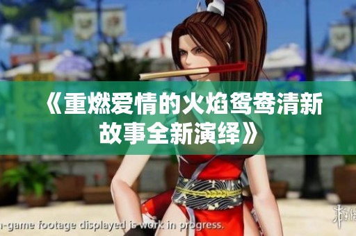 《重燃愛情的火焰鴛鴦清新故事全新演繹》