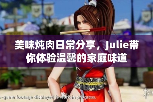 美味燉肉日常分享，Julie帶你體驗(yàn)溫馨的家庭味道