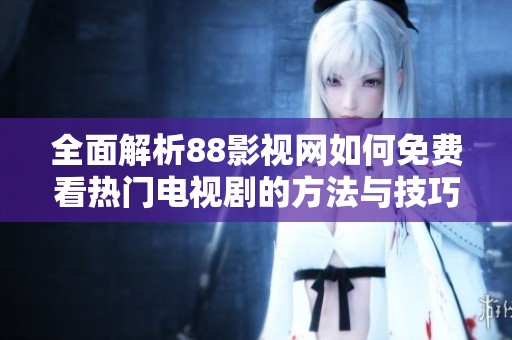 全面解析88影視網(wǎng)如何免費看熱門電視劇的方法與技巧