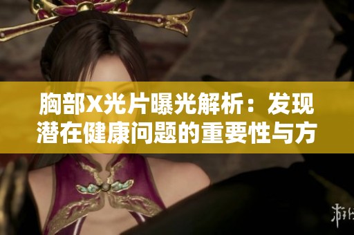 胸部X光片曝光解析：發(fā)現(xiàn)潛在健康問題的重要性與方法