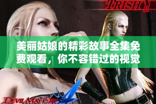 美麗姑娘的精彩故事全集免費(fèi)觀看，你不容錯(cuò)過(guò)的視覺(jué)盛宴