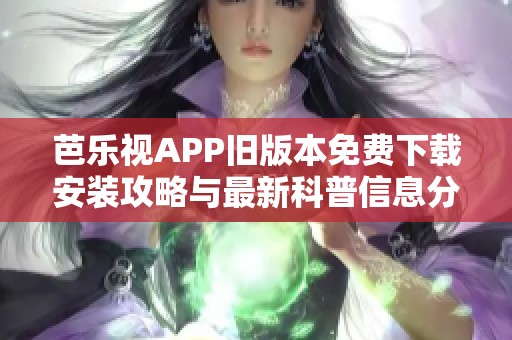 芭樂(lè)視APP舊版本免費(fèi)下載安裝攻略與最新科普信息分享