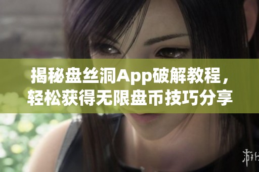 揭秘盤絲洞App破解教程，輕松獲得無限盤幣技巧分享