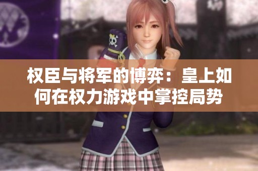 權(quán)臣與將軍的博弈：皇上如何在權(quán)力游戲中掌控局勢(shì)