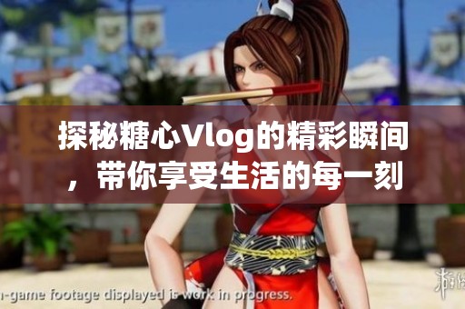 探秘糖心Vlog的精彩瞬間，帶你享受生活的每一刻