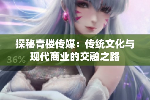 探秘青樓傳媒：傳統(tǒng)文化與現(xiàn)代商業(yè)的交融之路