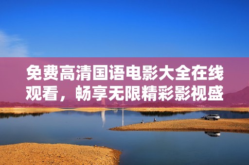 免費(fèi)高清國語電影大全在線觀看，暢享無限精彩影視盛宴