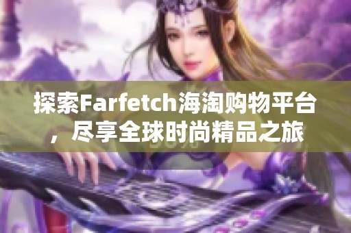 探索Farfetch海淘購物平臺，盡享全球時尚精品之旅