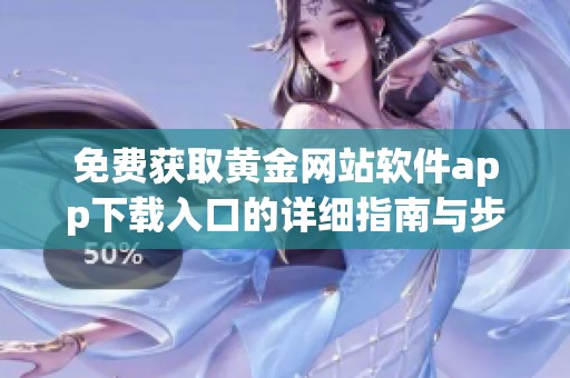 免費(fèi)獲取黃金網(wǎng)站軟件app下載入口的詳細(xì)指南與步驟