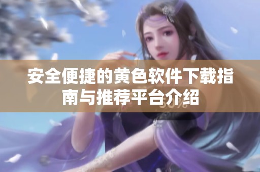 安全便捷的黃色軟件下載指南與推薦平臺(tái)介紹