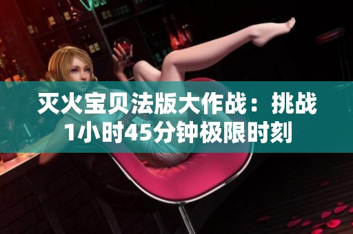 滅火寶貝法版大作戰(zhàn)：挑戰(zhàn)1小時45分鐘極限時刻