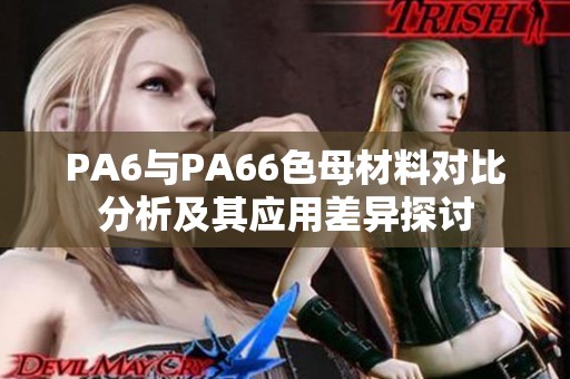 PA6與PA66色母材料對(duì)比分析及其應(yīng)用差異探討