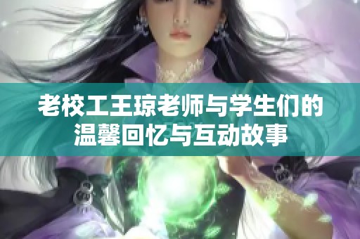 老校工王瓊老師與學(xué)生們的溫馨回憶與互動(dòng)故事