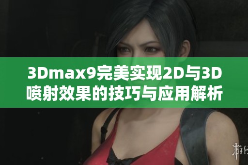 3Dmax9完美實(shí)現(xiàn)2D與3D噴射效果的技巧與應(yīng)用解析