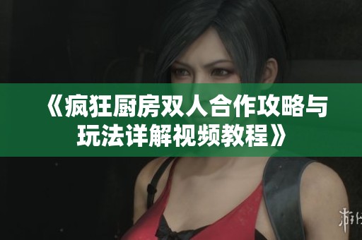 《瘋狂廚房雙人合作攻略與玩法詳解視頻教程》