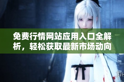 免費行情網(wǎng)站應(yīng)用入口全解析，輕松獲取最新市場動向